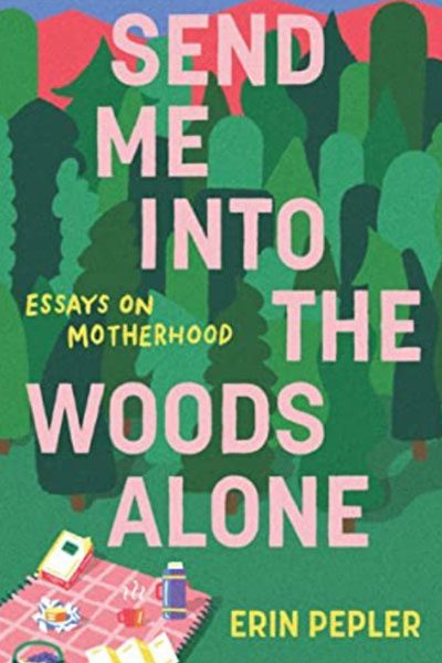 Book cover titled "Send Me Into the Woods Alone: Essays on Motherhood" by Erin Pepler, featuring a forest scene and a picnic blanket with books.
